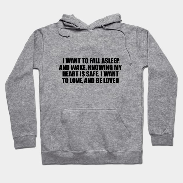 I want to fall asleep, and wake, knowing my heart is safe. I want to love, and be loved Hoodie by D1FF3R3NT